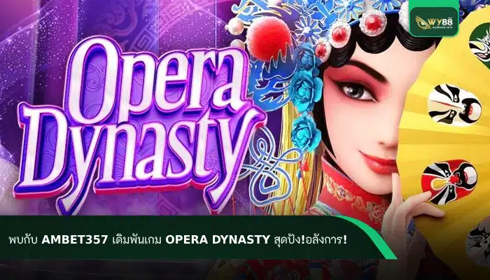 พบกับ ambet357 เดิมพันเกม Opera Dynasty สุดปัง!อลังการ!