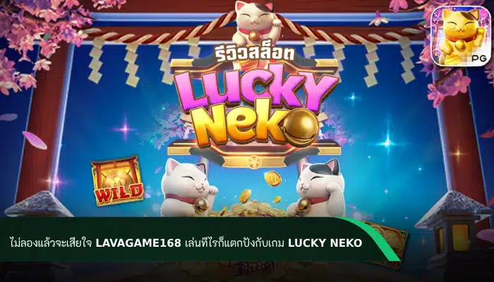 ไม่ลองแล้วจะเสียใจ! lavagame168 เล่นทีไรก็แตกปังกับเกม Lucky Neko